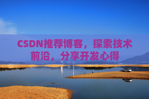 CSDN推荐博客，探索技术前沿，分享开发心得